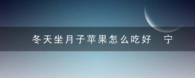 冬天坐月子苹果怎么吃好 宁神安眠助恢复